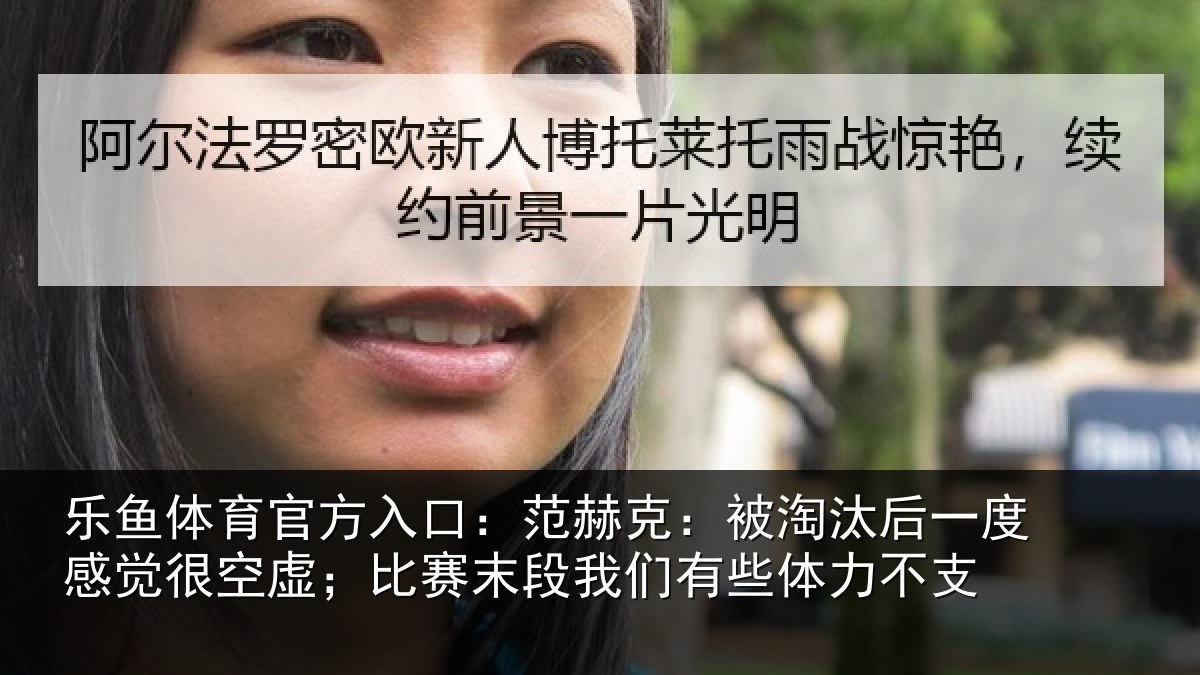 乐鱼体育官方入口：范赫克：被淘汰后一度感觉很空虚；比赛末段我们有些体力不支