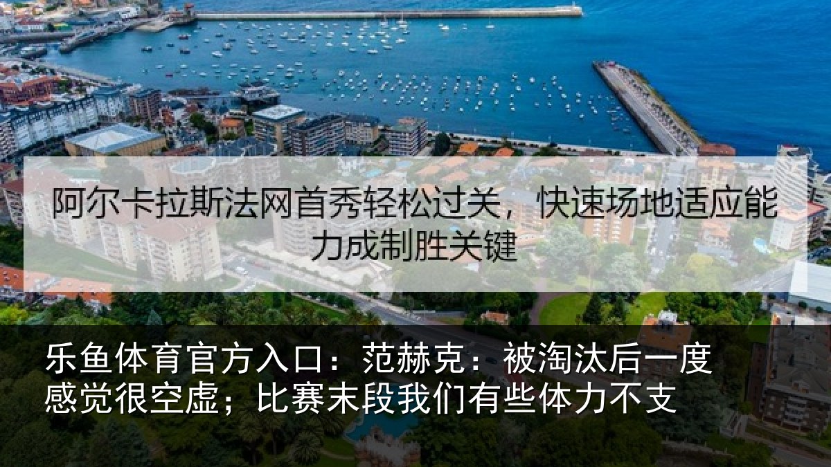 乐鱼体育官方入口：范赫克：被淘汰后一度感觉很空虚；比赛末段我们有些体力不支