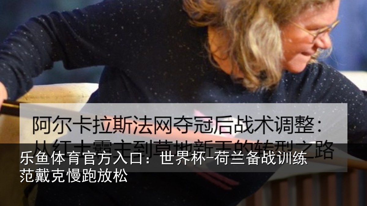 乐鱼体育官方入口：世界杯-荷兰备战训练范戴克慢跑放松