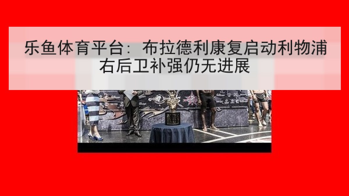 乐鱼体育平台: 布拉德利康复启动利物浦右后卫补强仍无进展 乐鱼体育平台: 布拉德利康复启动利物浦右后卫补强仍无进展