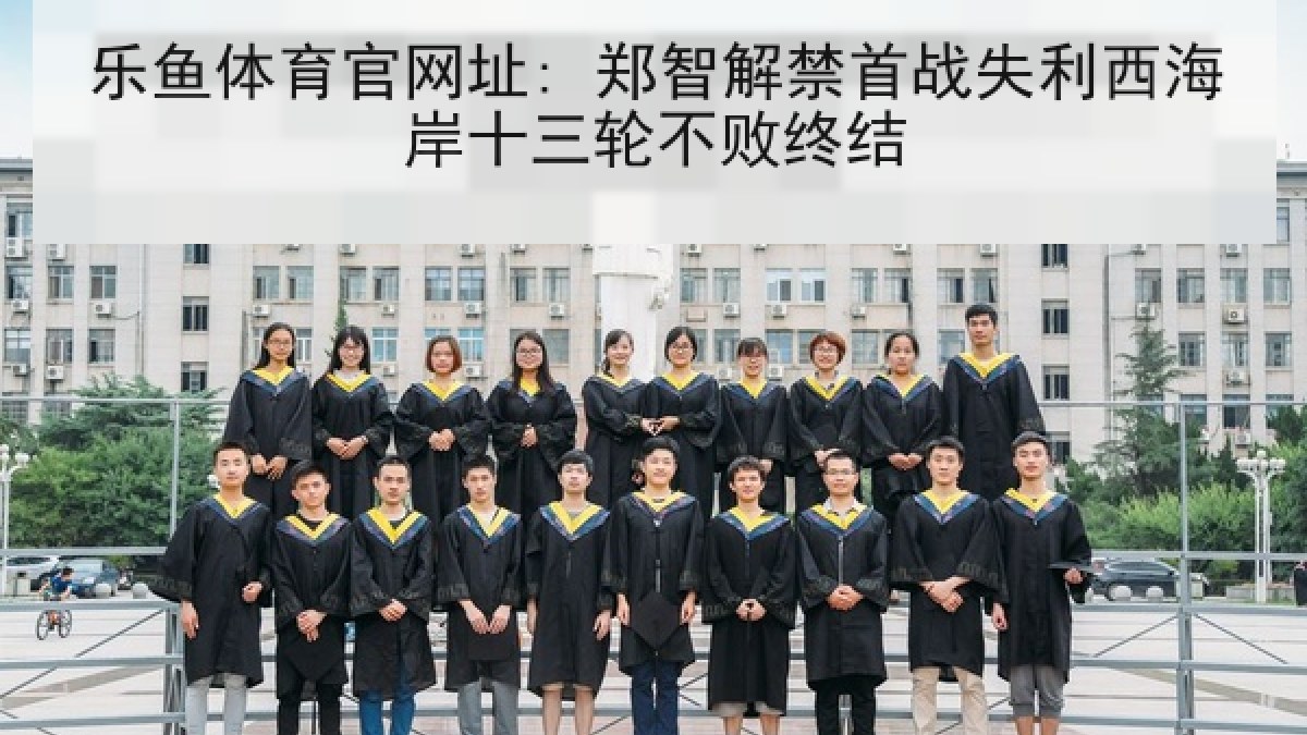 乐鱼体育官网址: 郑智解禁首战失利西海岸十三轮不败终结
