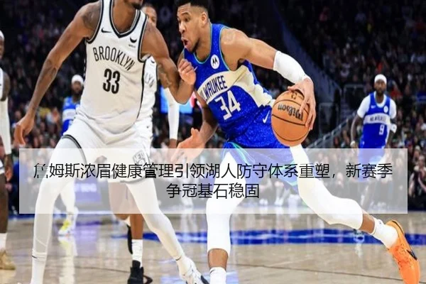 詹姆斯浓眉健康管理引领湖人防守体系重塑，新赛季争冠基石稳固