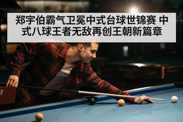 郑宇伯霸气卫冕中式台球世锦赛 中式八球王者无敌再创王朝新篇章
