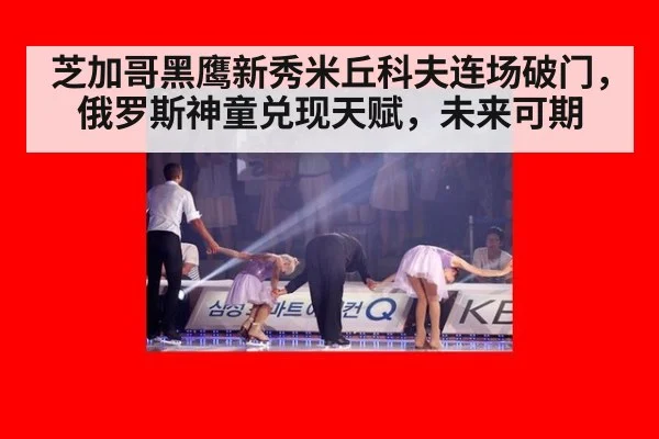 芝加哥黑鹰新秀米丘科夫连场破门，俄罗斯神童兑现天赋，未来可期